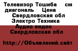 Телевизор Тошиба 54 см. диагональ. › Цена ­ 2 200 - Свердловская обл. Электро-Техника » Аудио-видео   . Свердловская обл.